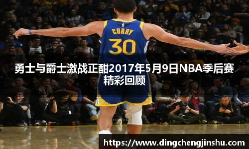 500比分网勇士与爵士激战正酣2017年5月9日NBA季后赛精彩回顾