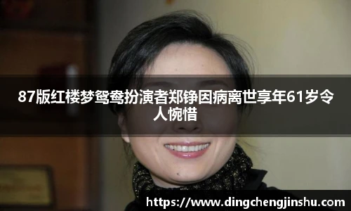 壹号国际87版红楼梦鸳鸯扮演者郑铮因病离世享年61岁令人惋惜