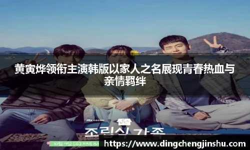 壹号国际黄寅烨领衔主演韩版以家人之名展现青春热血与亲情羁绊