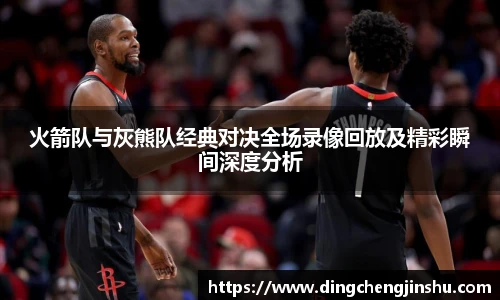 壹号国际火箭队与灰熊队经典对决全场录像回放及精彩瞬间深度分析